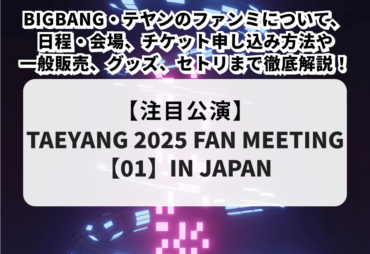 TAEYANG 2025 FAN MEETING【01】IN JAPAN】BIGBANG・テヤンのファンミ 