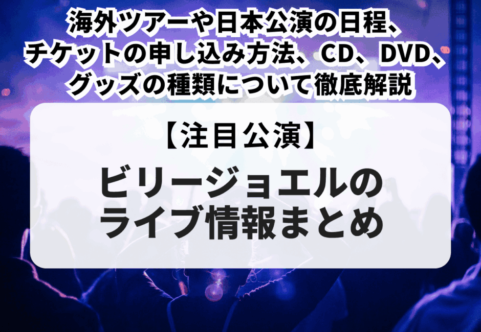 【ビリー・ジョエルのライブ情報まとめ】海外ツアーや日本公演の日程、チケットの申し込み方法、CD、DVD、グッズの種類について徹底解説