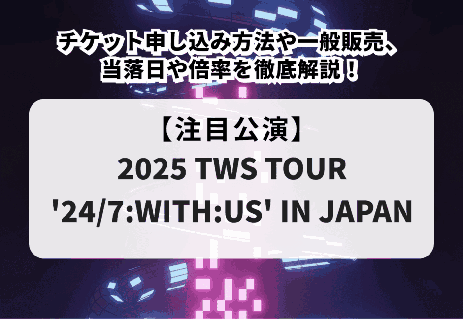 【2025 TWS TOUR ’24/7:WITH:US’ IN JAPAN】チケット申し込み方法、当落日や倍率を徹底解説！