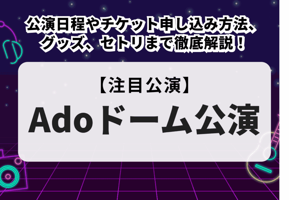 【Adoドーム公演】日程・会場やチケット申し込み方法、グッズ、セトリまで徹底解説！