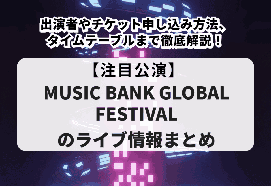 【MUSIC BANK GLOBAL FESTIVALのライブ情報まとめ】出演者やチケット申し込み方法、タイムテーブルまで徹底解説！