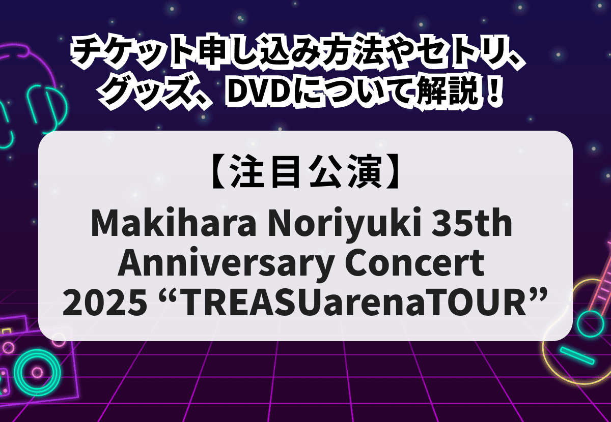 Makihara Noriyuki 35th Anniversary Concert 2025 “TREASUarenaTOUR