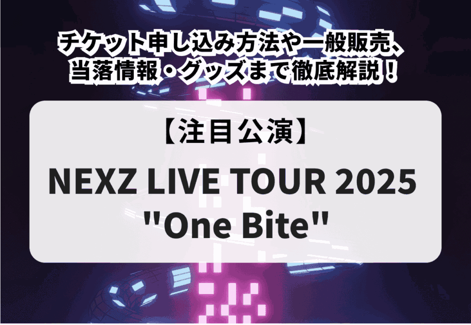 【NEXZ LIVE TOUR 2025 “One Bite”】チケット申し込み方法や一般販売、当落情報・グッズまで徹底解説！