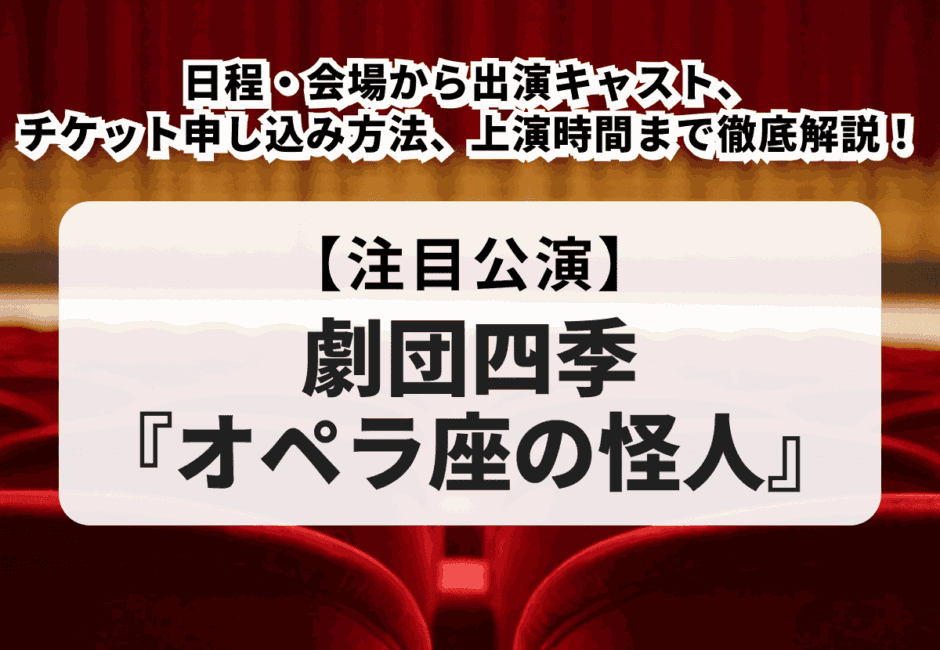 【オペラ座の怪人公演】日程・会場から出演キャスト、チケット申し込み方法、上演時間まで徹底解説！