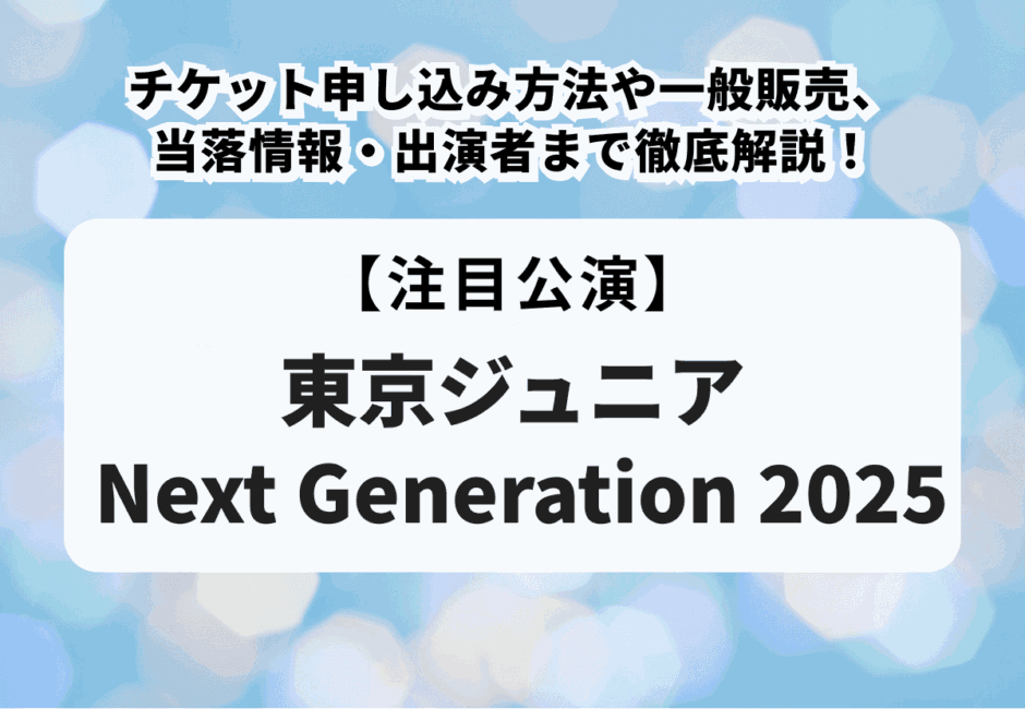 【東京ジュニアチケット】申し込み方法や一般販売、当落情報・出演者まで徹底解説！
