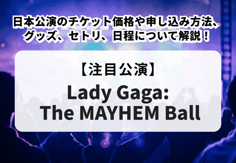 【Lady Gaga: The MAYHEM Ball】日本公演のチケット価格や申し込み方法、グッズ、セトリ、日程について解説！