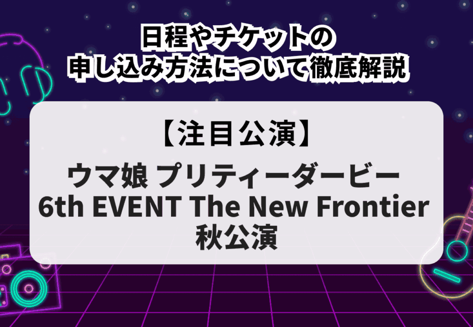 【ウマ娘 プリティーダービー 6th EVENT The New Frontier 秋公演】日程やチケットの申し込み方法について徹底解説