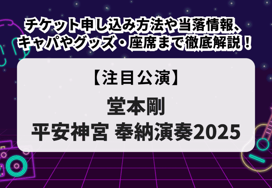 堂本剛【平安神宮 奉納演奏2025】チケット申し込み方法や当落情報、キャパやグッズ・座席まで徹底解説！
