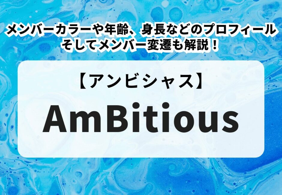 【AmBitious（アンビシャス）】メンバー紹介！カラーや年齢、身長などのプロフィールそしてメンバー変遷も解説！