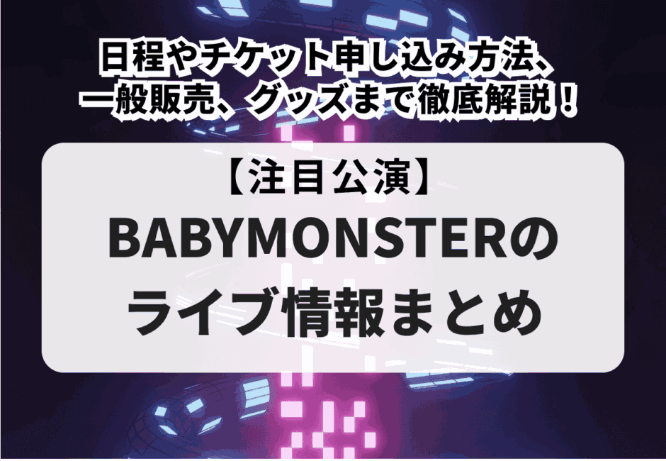 【BABYMONSTERのライブ情報まとめ】日程やチケット申し込み方法、一般販売、グッズまで徹底解説！