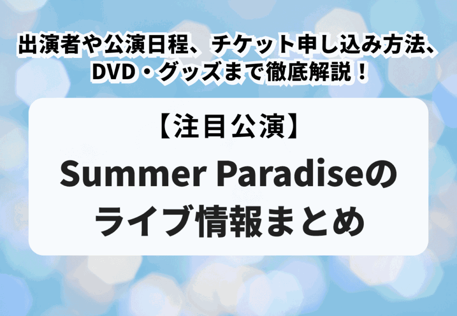【Summer Paradise（サマパラ）のライブ情報まとめ】出演者や公演日程、チケット申し込み方法、DVD・グッズまで徹底解説！