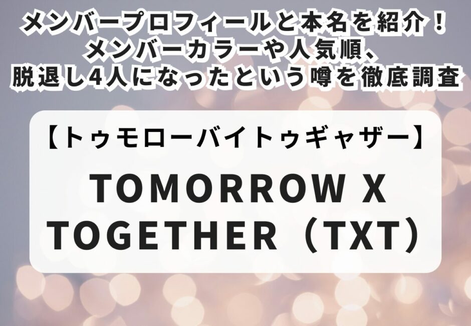 【TOMORROW X TOGETHER（TXT）】メンバープロフィールと本名を紹介！メンバーカラーや人気順、脱退し4人になったという噂を徹底調査