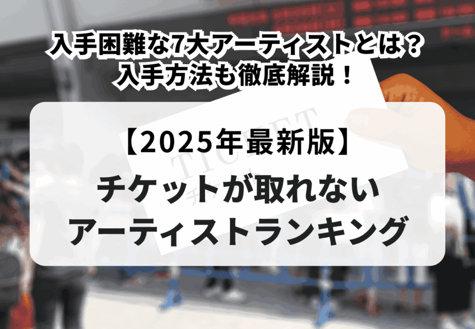 【2025年最新版】チケットが取れないアーティストランキング！入手困難な7大アーティストとは？入手方法も徹底解説