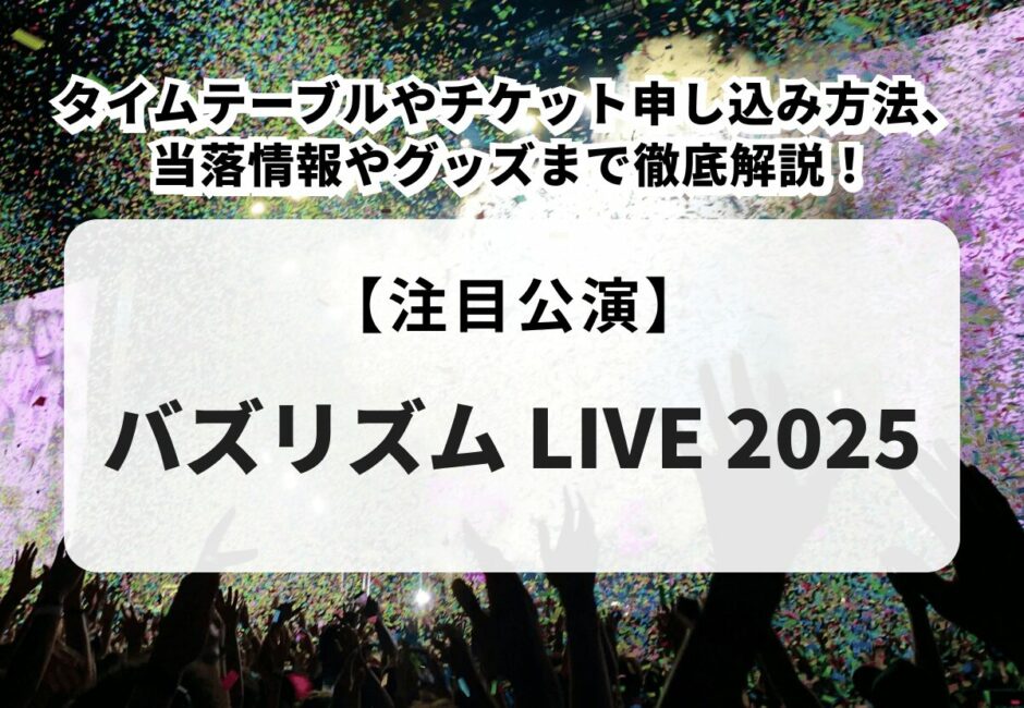 【バズリズム LIVE 2025】タイムテーブルやチケット申し込み方法、当落情報やグッズまで徹底解説！