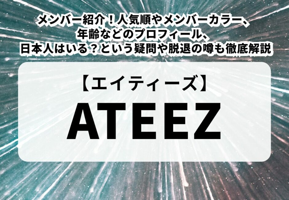 【ATEEZ（エイティーズ）】メンバー紹介！人気順やメンバーカラー、年齢などのプロフィール、日本人はいる？という疑問や脱退の噂も徹底解説