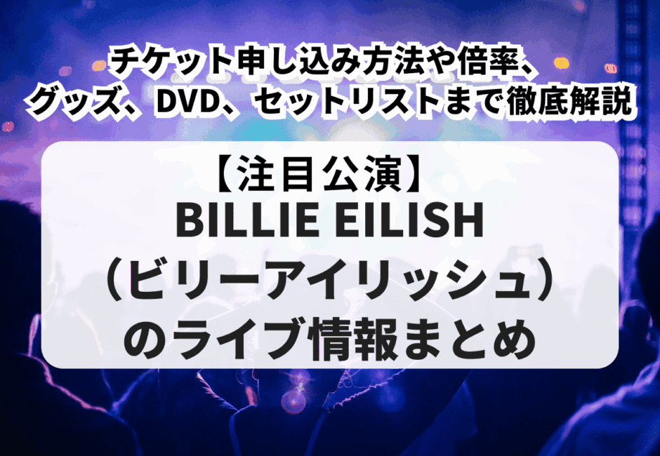 【Billie Eilish（ビリーアイリッシュ）のライブ情報まとめ】チケット申し込み方法や倍率、グッズ、DVD、セットリストまで徹底解説