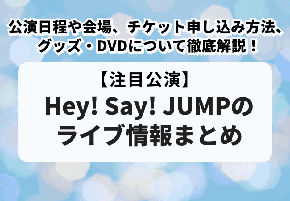 【Hey! Say! JUMPのライブ情報まとめ】公演日程や会場、チケット申し込み方法、グッズ・DVDについて徹底解説！