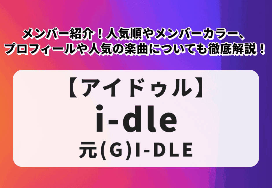 【i-dle / 元(G)I-DLE】メンバー紹介！人気順やメンバーカラー、プロフィールや人気の楽曲についても徹底解説！
