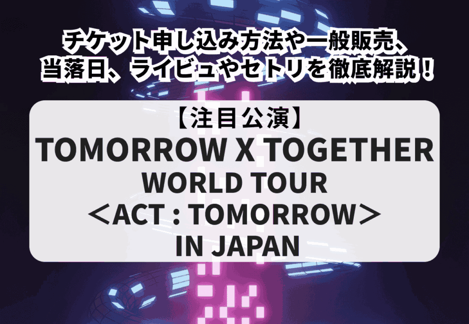 【TXT当落】TOMORROW X TOGETHER WORLD TOUR ＜ACT : TOMORROW＞ IN JAPANチケット申し込み方法や一般販売、ライビュやセトリを徹底解説！