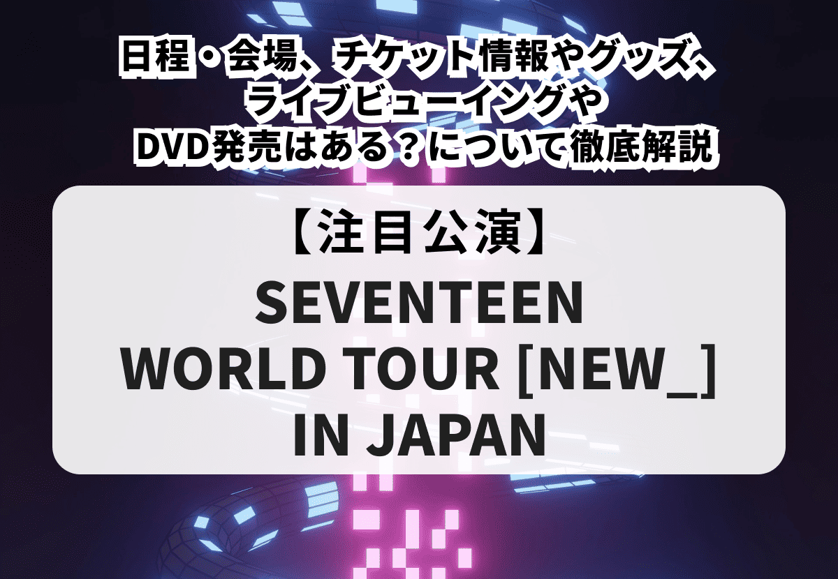 SEVENTEEN当落】WORLD TOUR [NEW_] IN JAPANの日程・会場、チケット