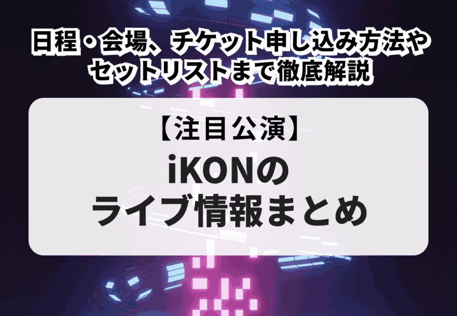 【2026年最新】iKONのライブ情報まとめ！日程・会場、チケット申し込み方法やセットリストまで徹底解説