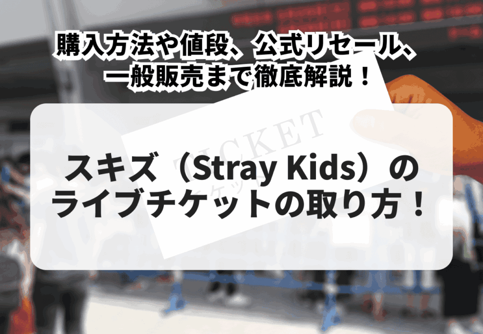 【2025年最新版】スキズ（Stray Kids）チケットの取り方！購入方法や値段、公式リセール、一般販売まで徹底解説！
