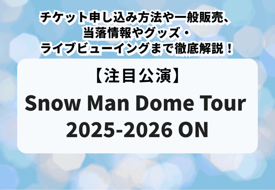 【スノーマンライブ当落】ドームツアー2025-2026チケット申し込み方法や一般販売、当落情報やグッズ・ライブビューイングまで徹底解説！