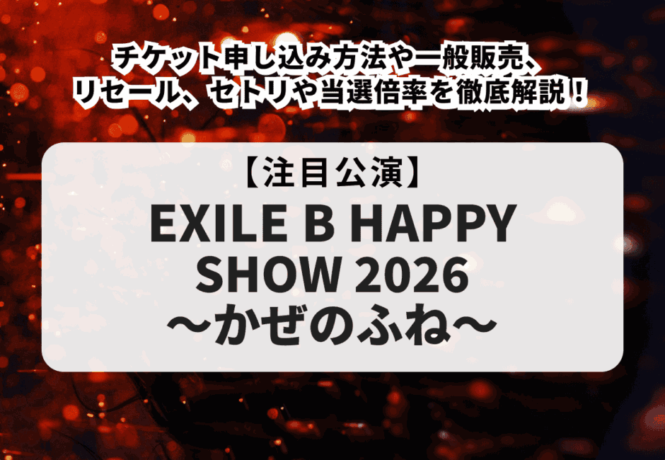 【EXILE B HAPPY当落】ライブ2026チケット申し込み方法や一般販売、リセール、セトリや当選倍率を徹底解説！