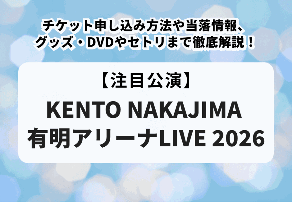 【中島健人ライブ2026】チケット申し込み方法や当落情報、グッズ・DVDやセトリまで徹底解説！