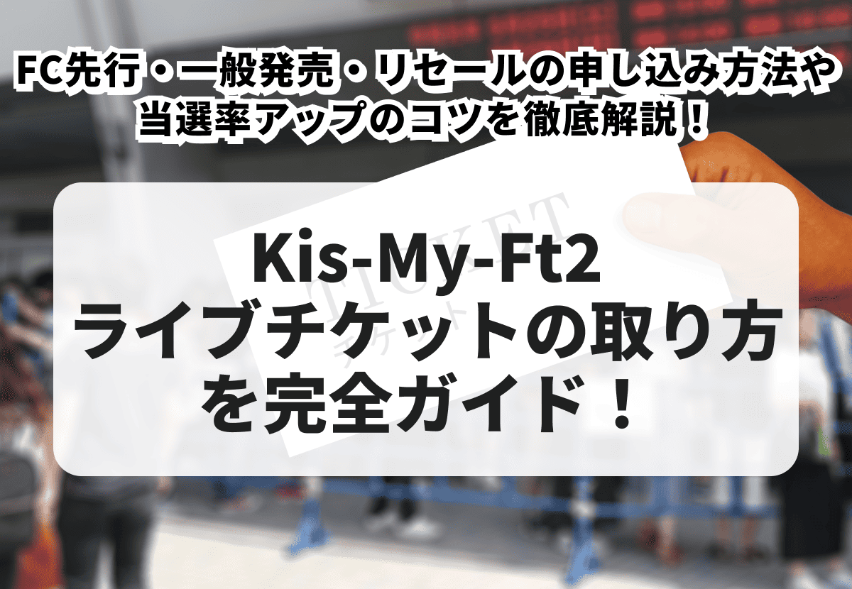2026年最新】Kis-My-Ft2ライブチケットの取り方を完全ガイド！FC先行