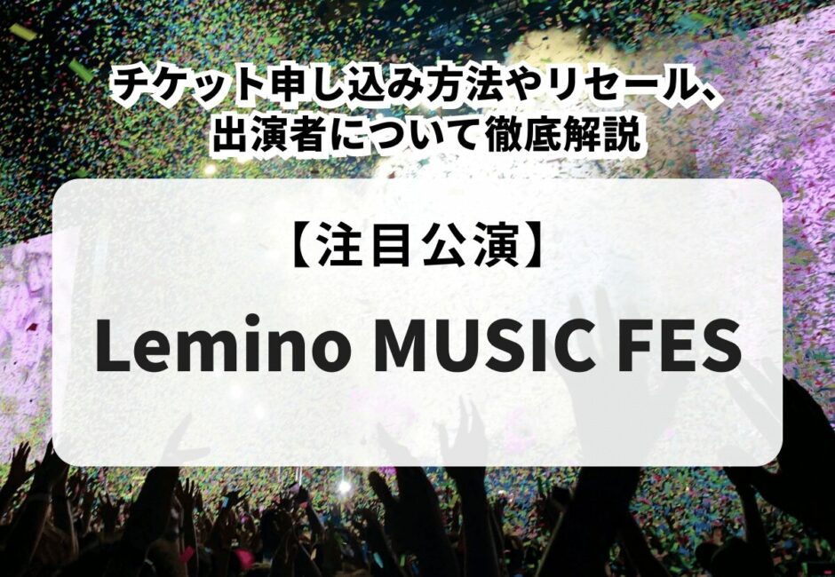 【Lemino MUSIC FES】チケット申し込み方法や当落、リセール、出演者について徹底解説