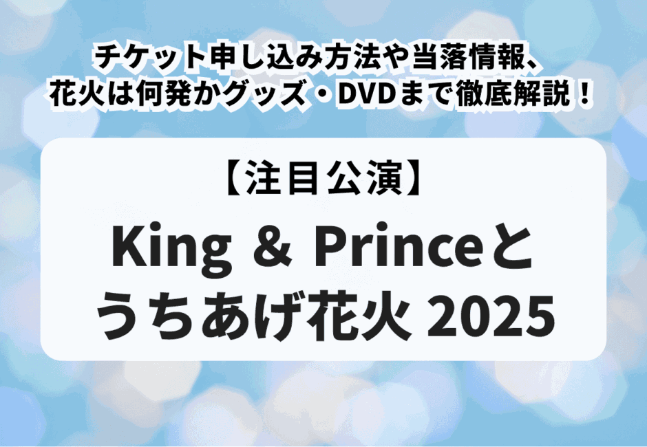 【キンプリとうちあげ花火】チケット申し込み方法や当落情報、花火は何発かグッズ・DVDまで徹底解説！