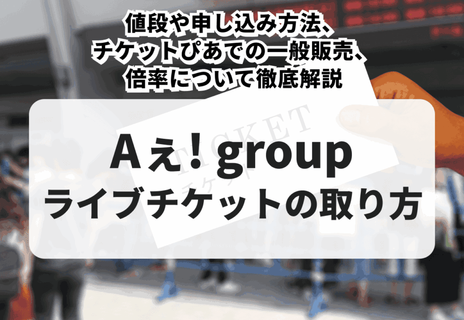 【2025年最新】Aぇ! group（ええグループ）ライブチケットの購入ガイド！値段や申し込み方法、チケットぴあでの一般販売、倍率について徹底解説