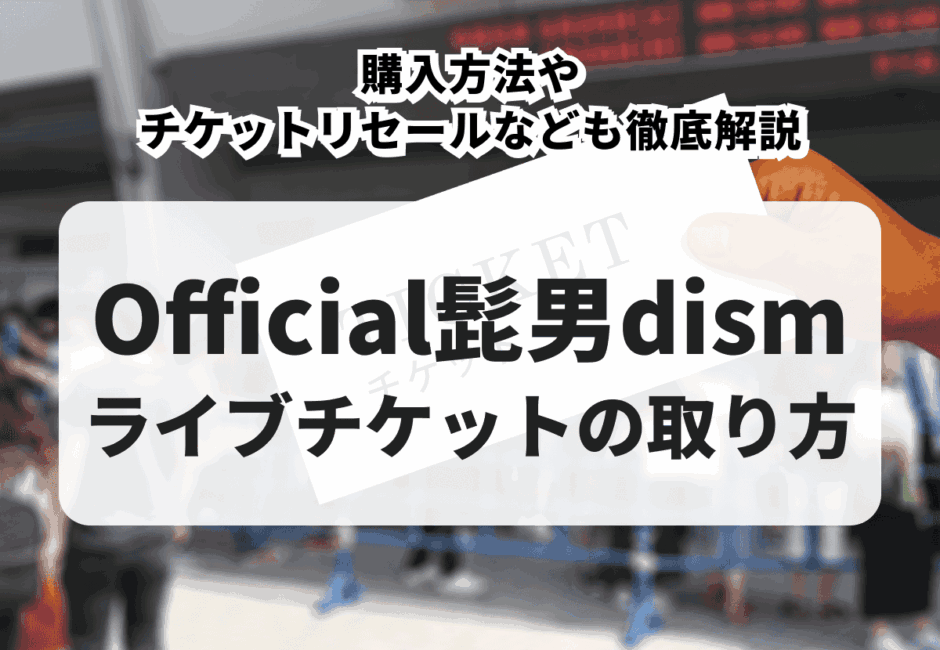 【2025年最新】Official髭男dism（ヒゲダン）のライブチケットの取り方を紹介！購入方法やチケットリセールなども徹底解説