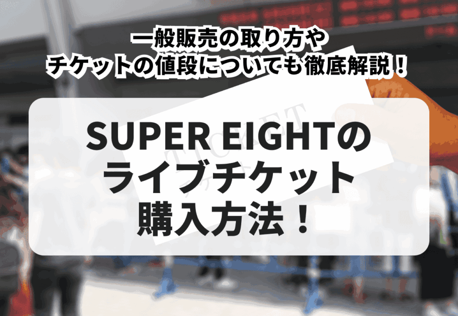 【2025年最新】SUPER EIGHT（スーパーエイト）のライブチケット購入方法！一般販売の取り方やチケットの値段についても徹底解説！