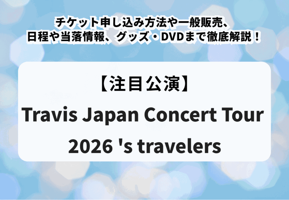 【Travis Japan当落】ライブツアー2026チケット申し込み方法や一般販売、日程や当落情報、グッズ・DVDまで徹底解説！