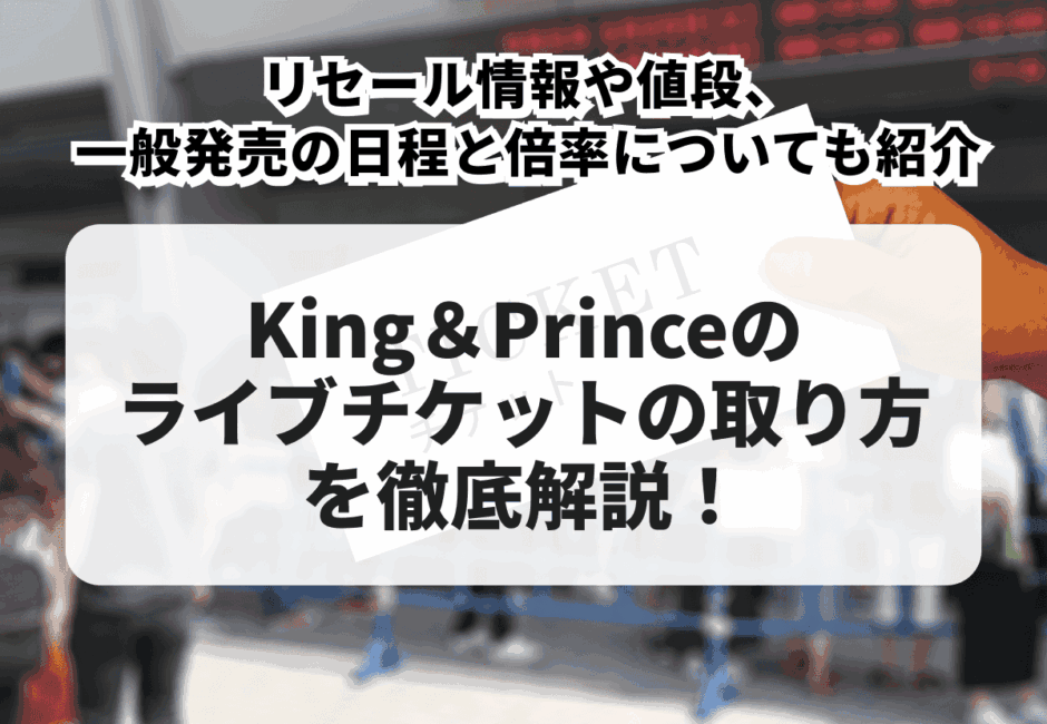 【2026年最新】King＆Princeのライブチケットの取り方を徹底解説！リセール情報や値段、一般発売の日程と倍率についても紹介