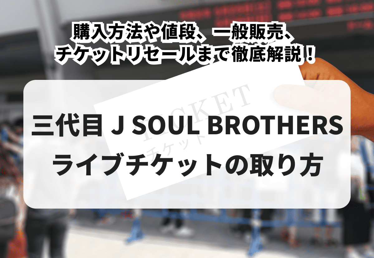 2026年最新版】三代目 J SOUL BROTHERSチケットの取り方！購入方法や