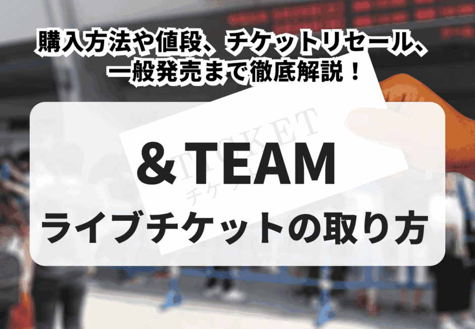 【2026年最新】＆TEAMライブチケットの取り方！購入方法や値段、チケットリセール、一般発売まで徹底解説！