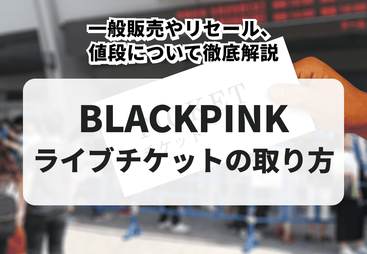 2026年最新】BLACKPINKのライブチケットの取り方！一般販売やリセール 