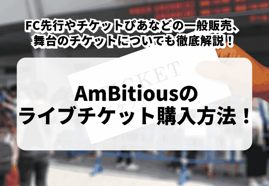 【2025年更新】『AmBitiousのライブ情報まとめ』公演日程やチケット申し込み方法、一般販売日、セットリストまで徹底解説！