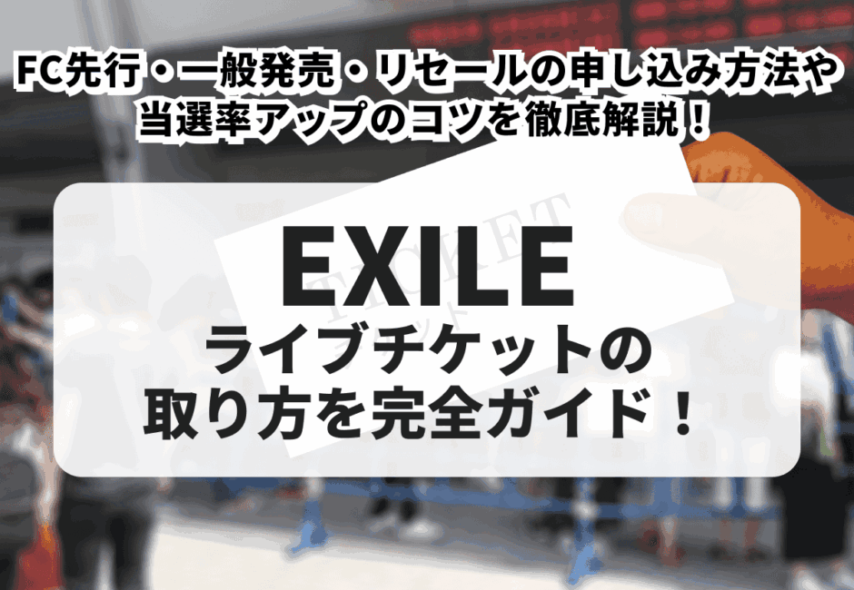 【2026年最新】EXILEライブチケットの取り方を完全ガイド！FC先行・一般発売・リセールの申し込み方法や当選率アップのコツを徹底解説！