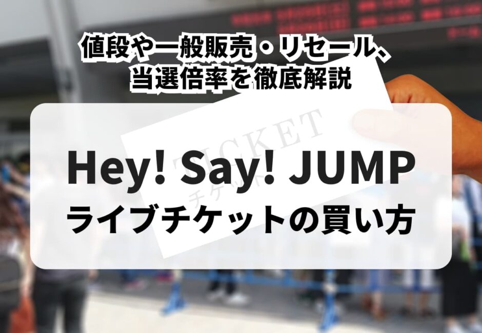 【2026年最新】Hey! Say! JUMPのライブチケットの購入方法！値段や一般販売・リセール、当選倍率を徹底解説