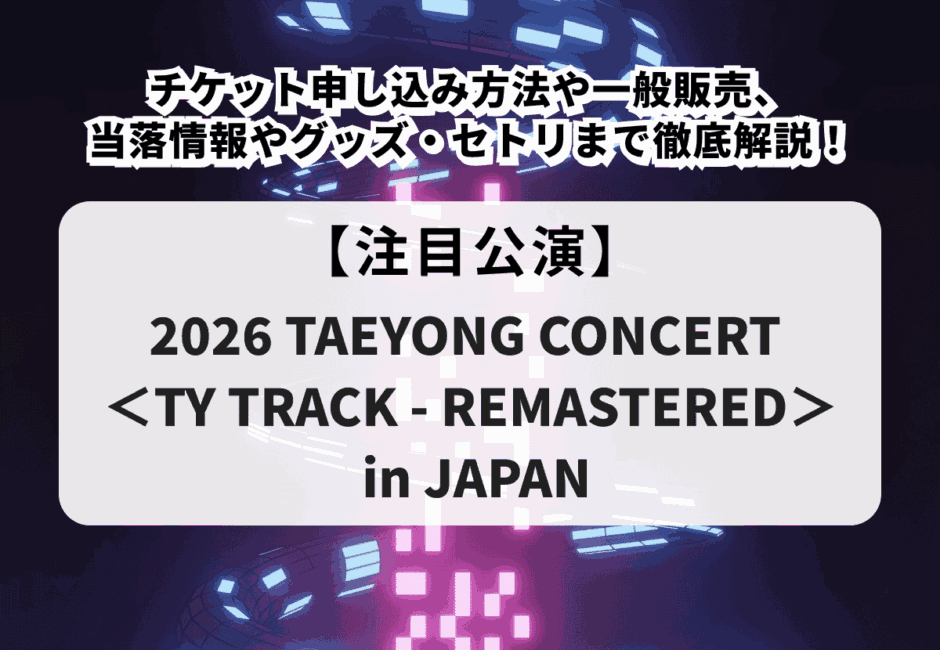 【NCT テヨン当落】ソロライブチケット申し込み方法や一般販売、当落情報やグッズ・セトリまで徹底解説！