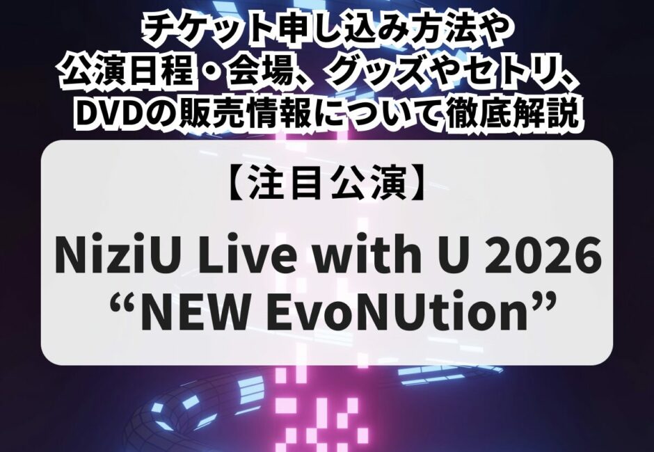 【NiziUライブ2026】チケット申し込み方法や当落、公演日程・会場、グッズやセトリ、DVDの販売情報について徹底解説