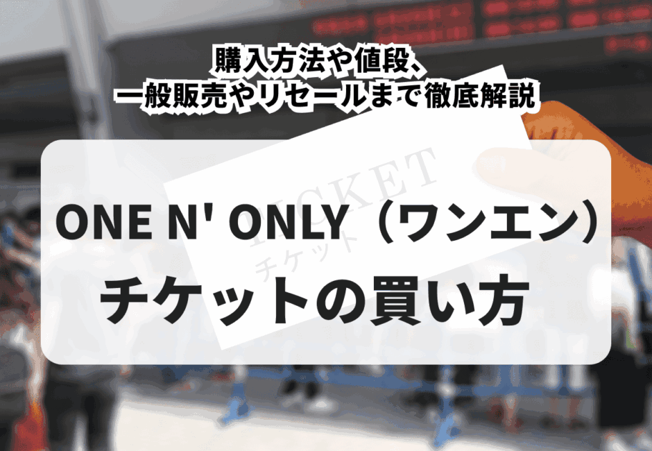 【2026年最新】ONE N’ ONLY（ワンエン）ライブチケットの買い方！購入方法や値段、一般販売やリセールまで徹底解説