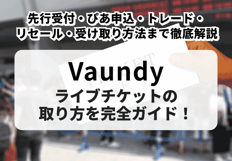 【2026年最新】Vaundyライブチケットの取り方完全ガイド！先行受付・ぴあ申込・トレード・リセール・受け取り方法まで徹底解説