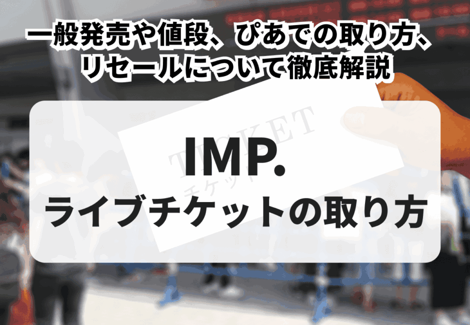 【2026年最新】IMP.のライブチケットの取り方！一般発売や値段、ぴあでの取り方、リセールについて徹底解説