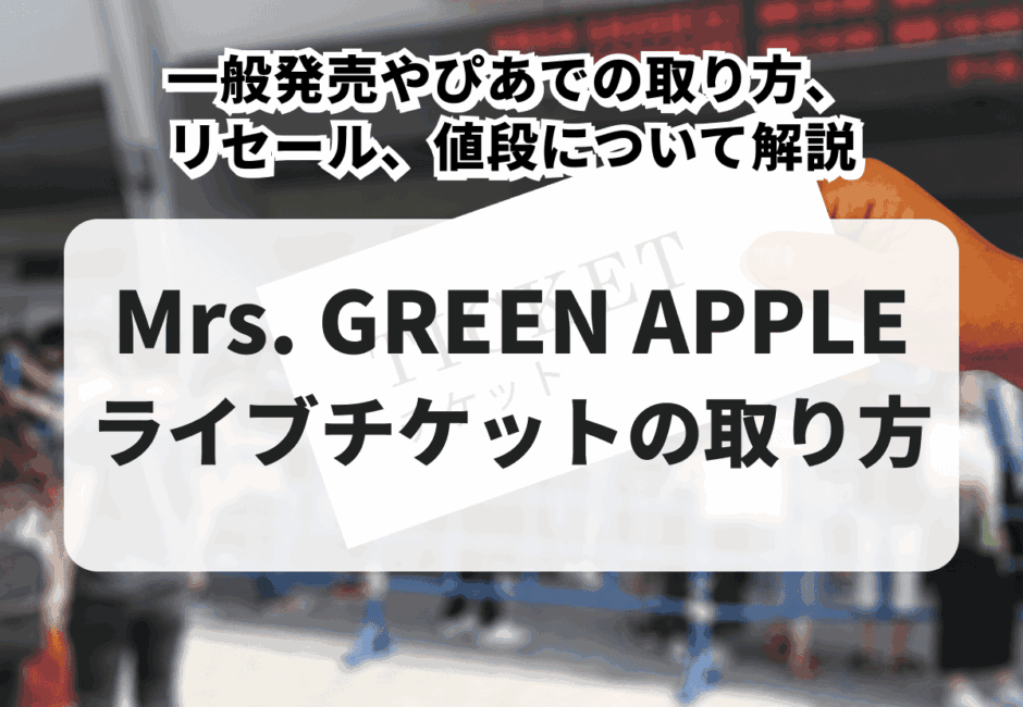 【2026年最新】Mrs. GREEN APPLEのライブチケットの取り方！一般発売やぴあでの取り方、リセール、値段について解説