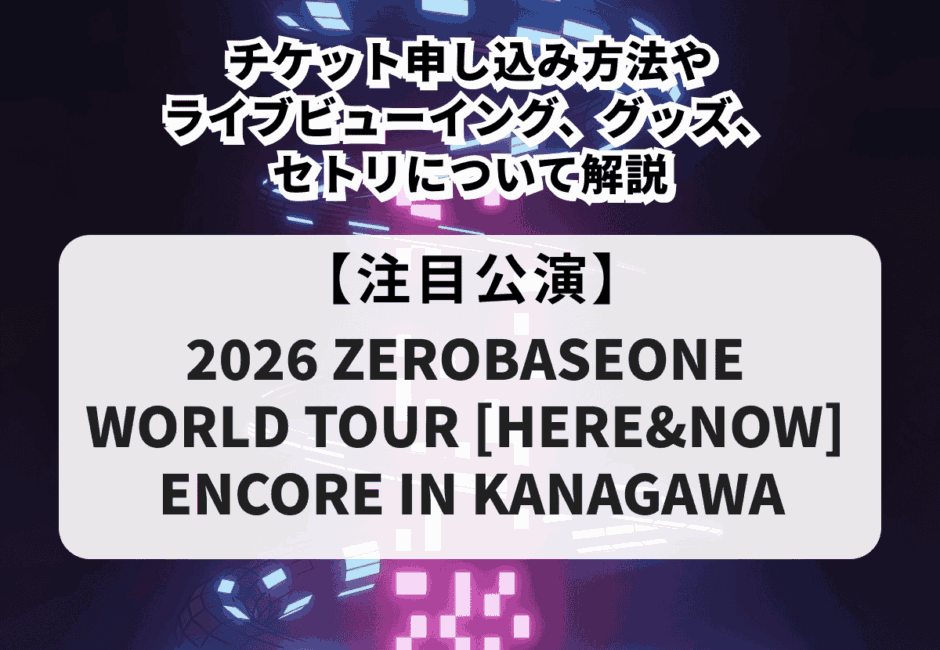 【ZEROBASEONE（ゼベワン）当落】ライブ2026のチケット申し込み方法やライブビューイング、グッズ、セトリについて解説！
